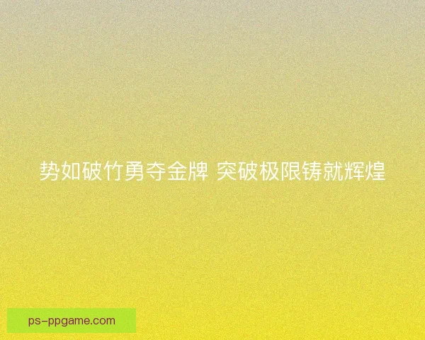 势如破竹勇夺金牌 突破极限铸就辉煌