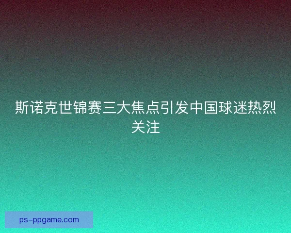 斯诺克世锦赛三大焦点引发中国球迷热烈关注