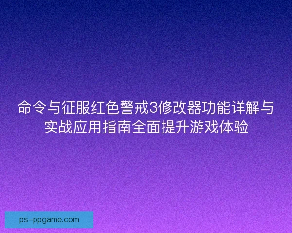 命令与征服红色警戒3修改器功能详解与实战应用指南全面提升游戏体验